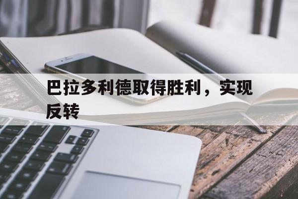 开云体育平台APP-巴拉多利德取得胜利，实现反转