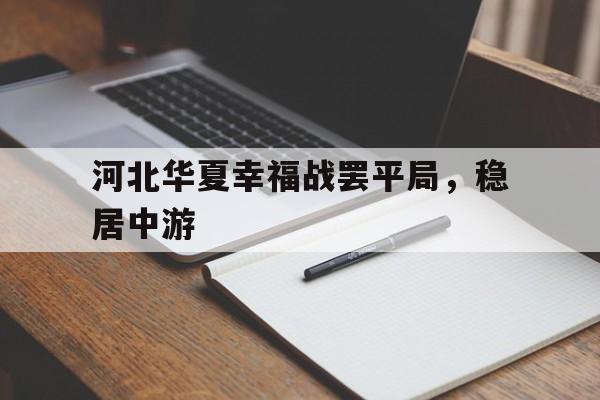 开云体育在线-关于河北华夏幸福战罢平局，稳居中游的信息
