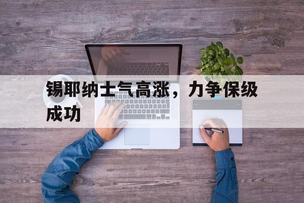 开云平台-包含锡耶纳士气高涨，力争保级成功的词条
